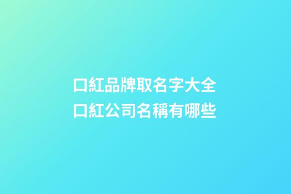 口紅品牌取名字大全 口紅公司名稱有哪些-第1張-公司起名-玄機(jī)派